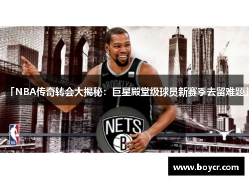 「NBA传奇转会大揭秘：巨星殿堂级球员新赛季去留难题」